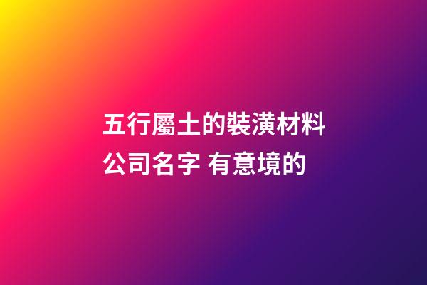 五行屬土的裝潢材料公司名字 有意境的-第1張-公司起名-玄機(jī)派